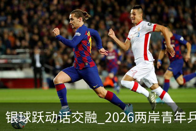 银球跃动话交融 2026两岸青年乒乓球交流赛在沪举行